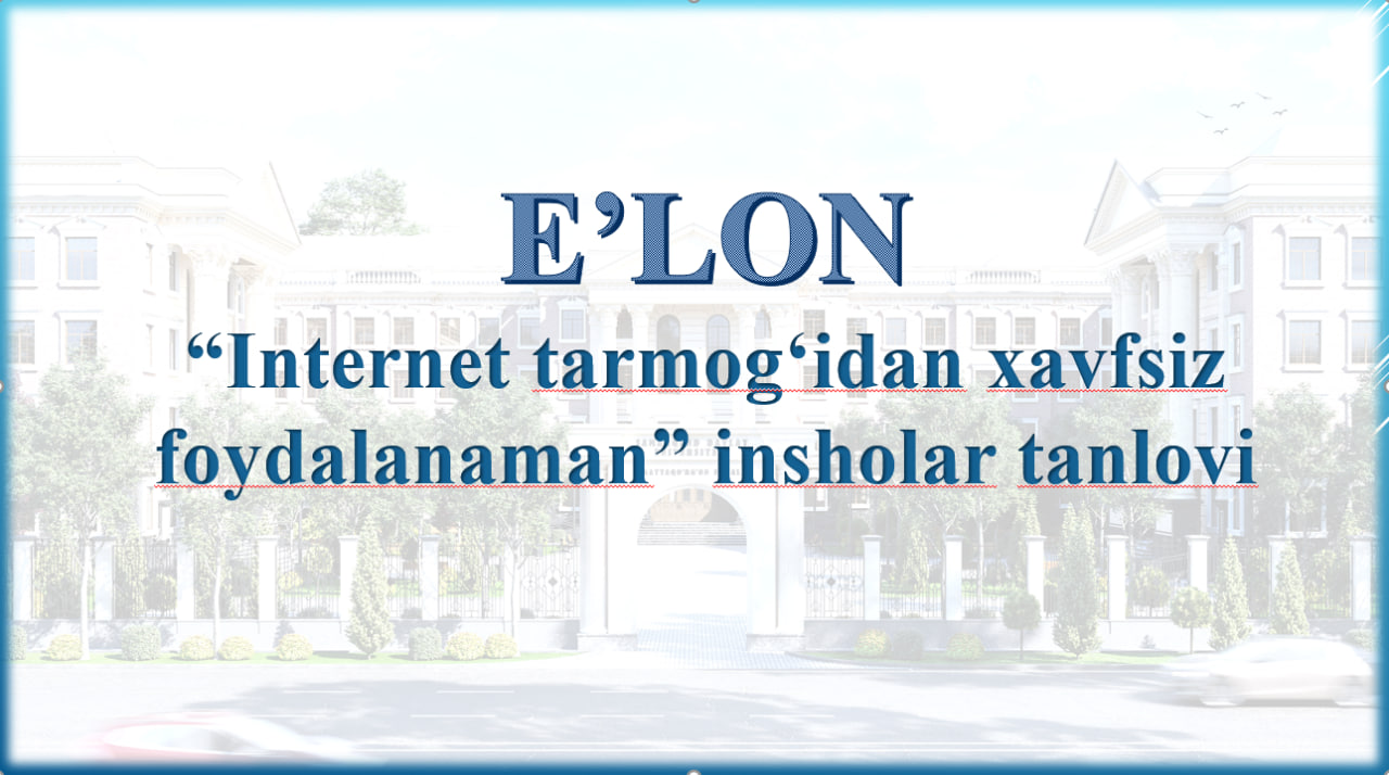 Hurmatli talabalar: “Internet tarmogʻidan xavfsiz foydalanaman” insholar tanlovi o‘tkaziladi